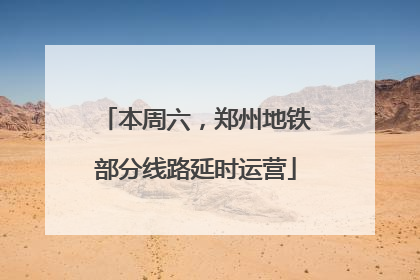 本周六，郑州地铁部分线路延时运营