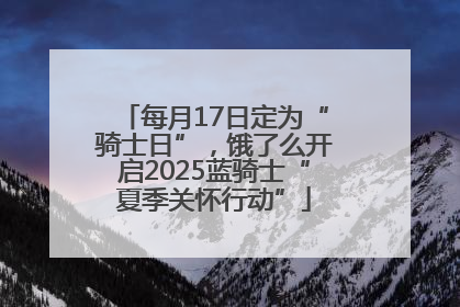 每月17日定为“骑士日”，饿了么开启2025蓝骑士“夏季关怀行动”