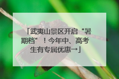 武夷山景区开启“暑期档”！今年中、高考生有专属优惠→