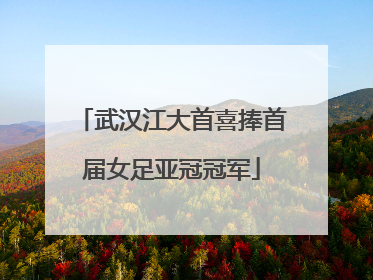 武汉江大首喜捧首届女足亚冠冠军