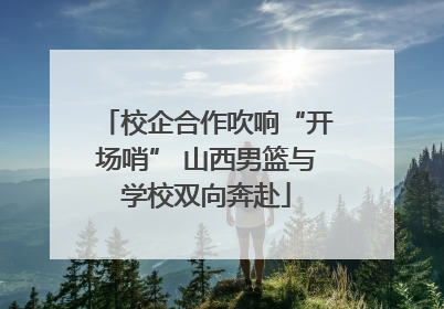 校企合作吹响“开场哨” 山西男篮与学校双向奔赴