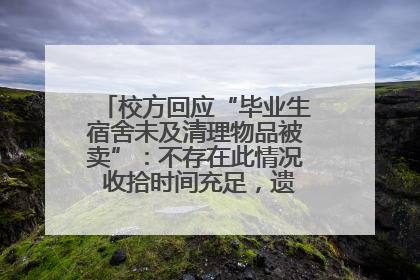 校方回应“毕业生宿舍未及清理物品被卖”：不存在此情况 收拾时间充足，遗留物品会帮保管