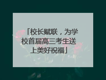 校长赋联，为学校首届高三考生送上美好祝福