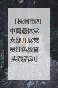 株洲市四中离退休党支部开展党员红色教育实践活动