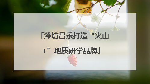 潍坊昌乐打造“火山+”地质研学品牌