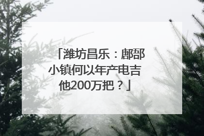 潍坊昌乐：鄌郚小镇何以年产电吉他200万把？