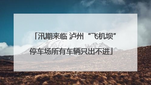 汛期来临 泸州“飞机坝”停车场所有车辆只出不进
