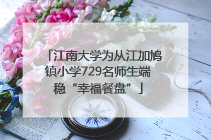 江南大学为从江加鸠镇小学729名师生端稳“幸福餐盘”