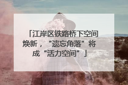 江岸区铁路桥下空间焕新，“遗忘角落”将成“活力空间”