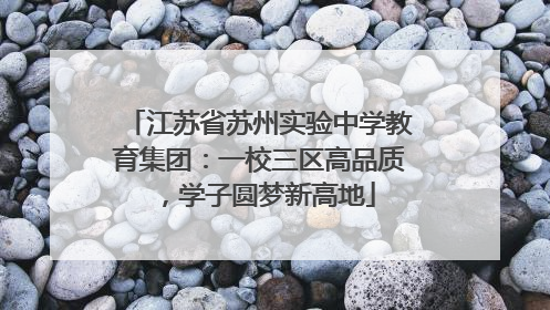 江苏省苏州实验中学教育集团：一校三区高品质，学子圆梦新高地