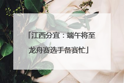 江西分宜：端午将至 龙舟赛选手备赛忙