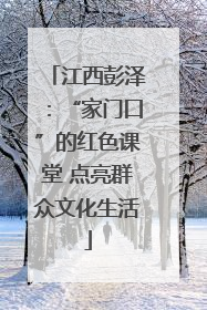 江西彭泽：“家门口”的红色课堂 点亮群众文化生活