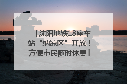 沈阳地铁18座车站“纳凉区”开放！方便市民随时休息