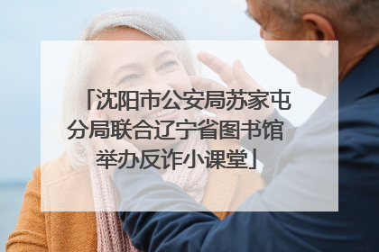 沈阳市公安局苏家屯分局联合辽宁省图书馆举办反诈小课堂