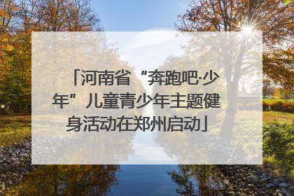 河南省“奔跑吧·少年”儿童青少年主题健身活动在郑州启动