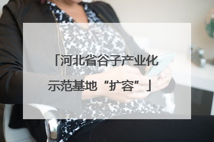 河北省谷子产业化示范基地“扩容”