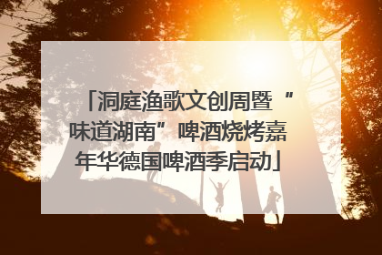 洞庭渔歌文创周暨“味道湖南”啤酒烧烤嘉年华德国啤酒季启动