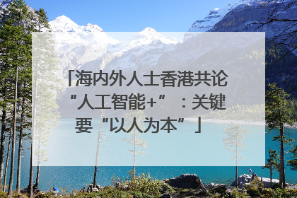 海内外人士香港共论“人工智能+”：关键要“以人为本”
