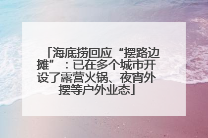 海底捞回应“摆路边摊”：已在多个城市开设了露营火锅、夜宵外摆等户外业态