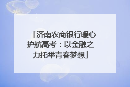 济南农商银行暖心护航高考：以金融之力托举青春梦想