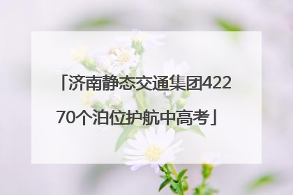 济南静态交通集团42270个泊位护航中高考