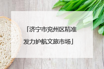 济宁市兖州区精准发力护航文旅市场