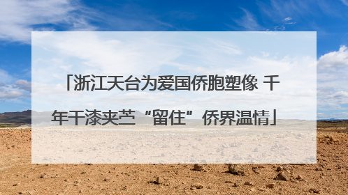 浙江天台为爱国侨胞塑像 千年干漆夹苎“留住”侨界温情