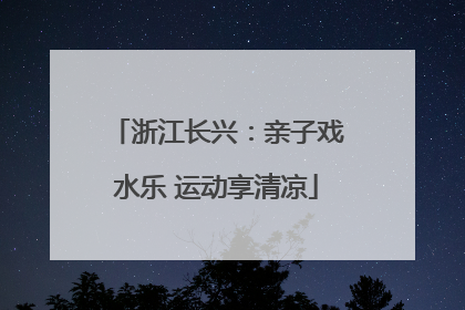 浙江长兴：亲子戏水乐 运动享清凉