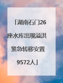 湖南石门26座水库出现溢洪 紧急转移安置9572人