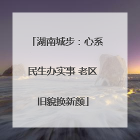 湖南城步：心系民生办实事 老区旧貌换新颜