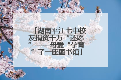 湖南平江七中校友捐资千万“还愿”——母爱“孕育”了一座图书馆