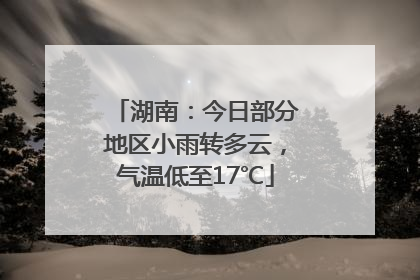 湖南：今日部分地区小雨转多云，气温低至17℃