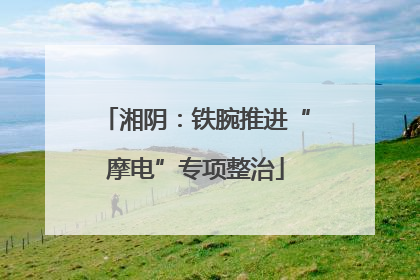 湘阴：铁腕推进“摩电”专项整治