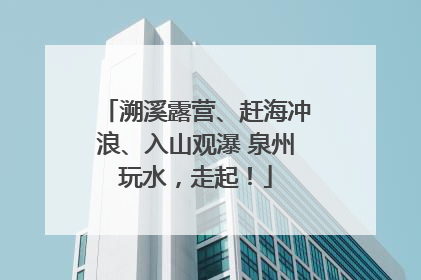 溯溪露营、赶海冲浪、入山观瀑 泉州玩水，走起！