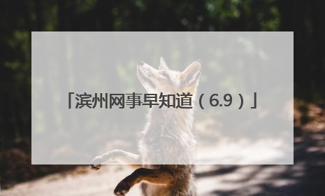 滨州网事早知道（6.9）