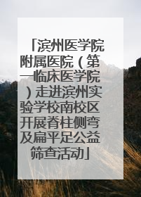 滨州医学院附属医院（第一临床医学院）走进滨州实验学校南校区开展脊柱侧弯及扁平足公益筛查活动