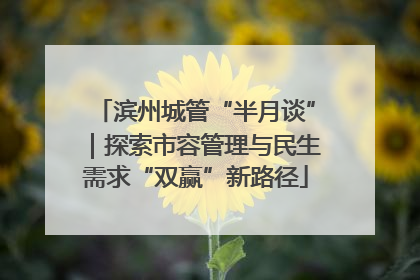 滨州城管“半月谈”｜探索市容管理与民生需求“双赢”新路径