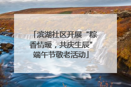 滨湖社区开展“粽香情暖，共庆生辰”端午节敬老活动