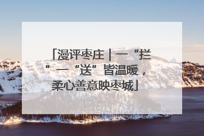 漫评枣庄｜一“拦”一“送”皆温暖，柔心善意映枣城