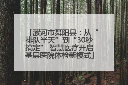 漯河市舞阳县：从“排队半天”到“30秒搞定” 智慧医疗开启基层医院体检新模式