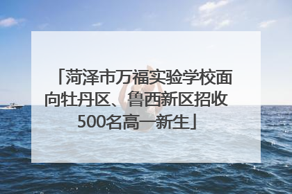 菏泽市万福实验学校面向牡丹区、鲁西新区招收500名高一新生