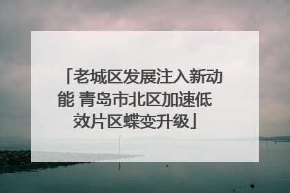 老城区发展注入新动能 青岛市北区加速低效片区蝶变升级