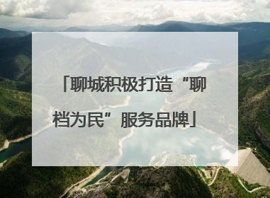 聊城积极打造“聊档为民”服务品牌