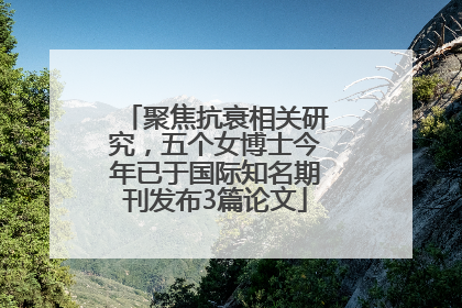 聚焦抗衰相关研究，五个女博士今年已于国际知名期刊发布3篇论文