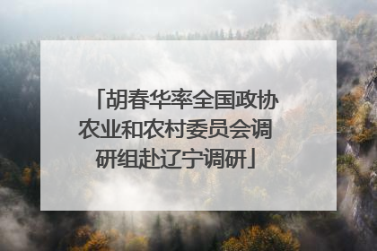 胡春华率全国政协农业和农村委员会调研组赴辽宁调研