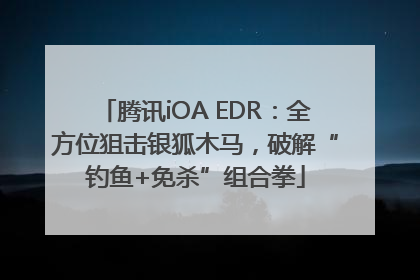 腾讯iOA EDR：全方位狙击银狐木马，破解“钓鱼+免杀”组合拳