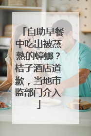 自助早餐中吃出被蒸熟的蟑螂？桔子酒店道歉，当地市监部门介入