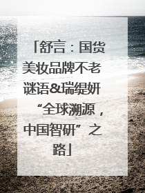 舒言：国货美妆品牌不老谜语&瑞缇妍“全球溯源，中国智研”之路