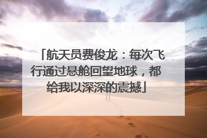 航天员费俊龙：每次飞行通过悬舱回望地球，都给我以深深的震撼