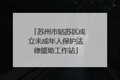 苏州市姑苏区成立未成年人保护法律援助工作站